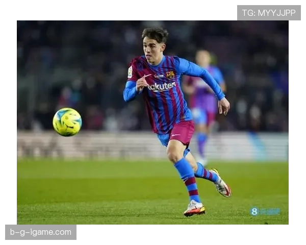 加维助攻能力显著提升，助力巴萨攻势足球表现更趋稳健